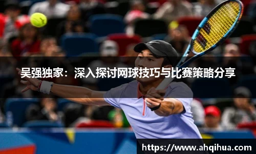 吴强独家：深入探讨网球技巧与比赛策略分享