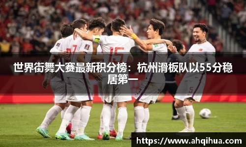 世界街舞大赛最新积分榜：杭州滑板队以55分稳居第一