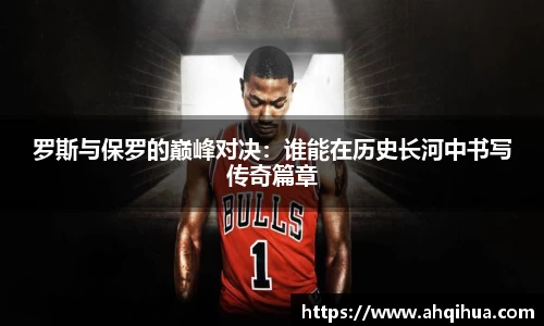 罗斯与保罗的巅峰对决：谁能在历史长河中书写传奇篇章